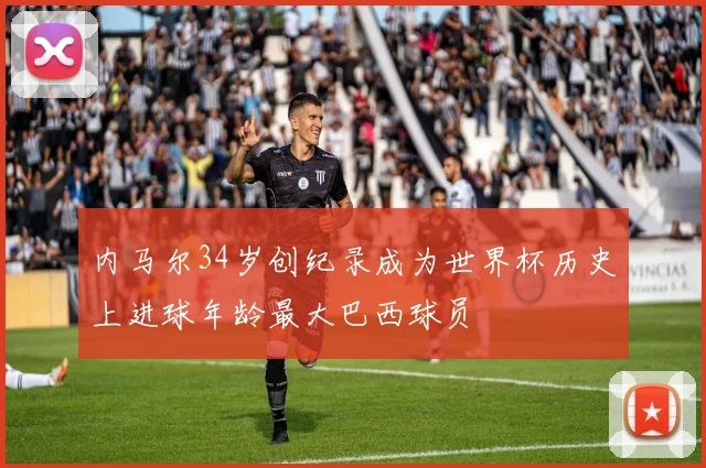 内马尔34岁创纪录成为世界杯历史上进球年龄最大巴西球员