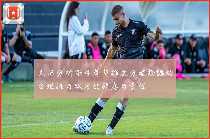 美记分析字母哥与雄鹿分道扬镳的合理性与双方的顾虑与责任
