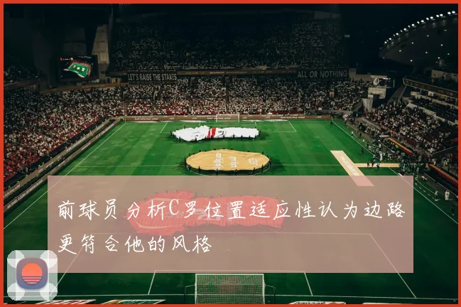 前球员分析C罗位置适应性认为边路更符合他的风格