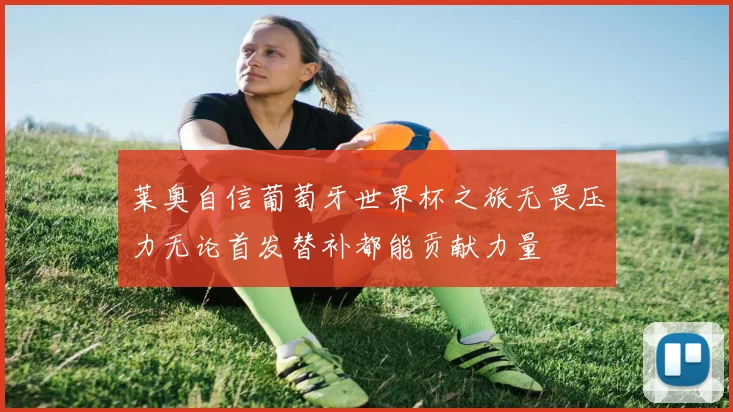 莱奥自信葡萄牙世界杯之旅无畏压力无论首发替补都能贡献力量