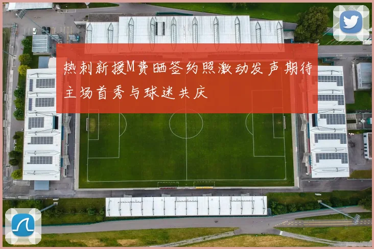 热刺新援M费晒签约照激动发声期待主场首秀与球迷共庆