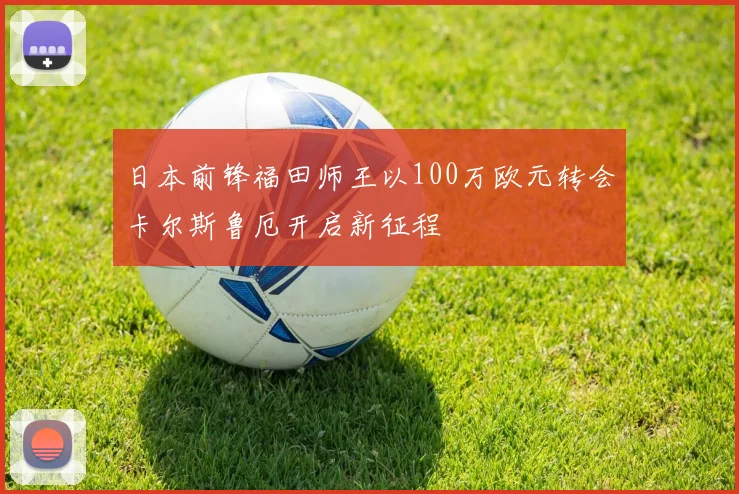 日本前锋福田师王以100万欧元转会卡尔斯鲁厄开启新征程